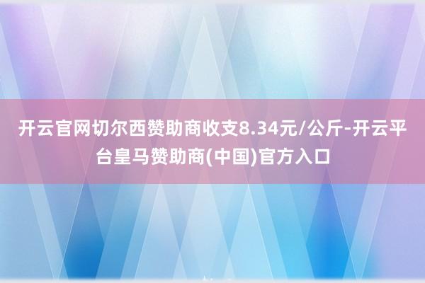 开云官网切尔西赞助商收支8.34元/公斤-开云平台皇马赞助商(中国)官方入口