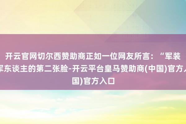 开云官网切尔西赞助商正如一位网友所言：“军装是军东谈主的第二张脸-开云平台皇马赞助商(中国)官方入口